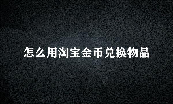 怎么用淘宝金币兑换物品