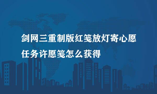 剑网三重制版红笺放灯寄心愿任务许愿笺怎么获得