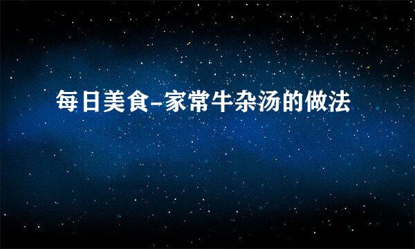 每日美食-家常牛杂汤的做法