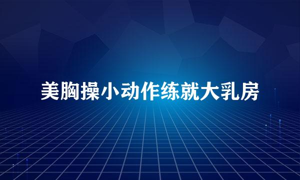 美胸操小动作练就大乳房