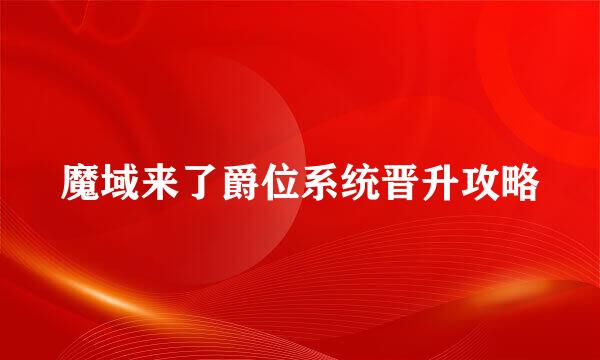 魔域来了爵位系统晋升攻略