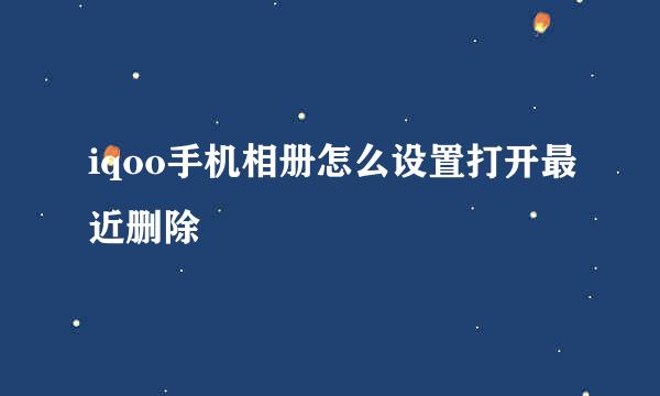 iqoo手机相册怎么设置打开最近删除