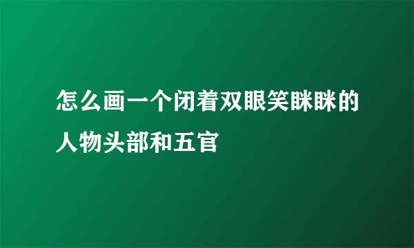 怎么画一个闭着双眼笑眯眯的人物头部和五官