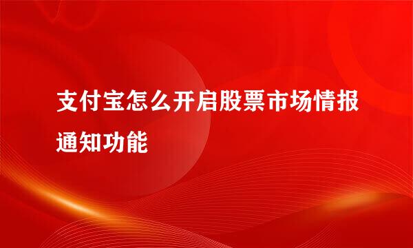 支付宝怎么开启股票市场情报通知功能