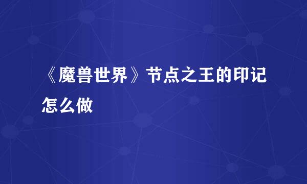 《魔兽世界》节点之王的印记怎么做