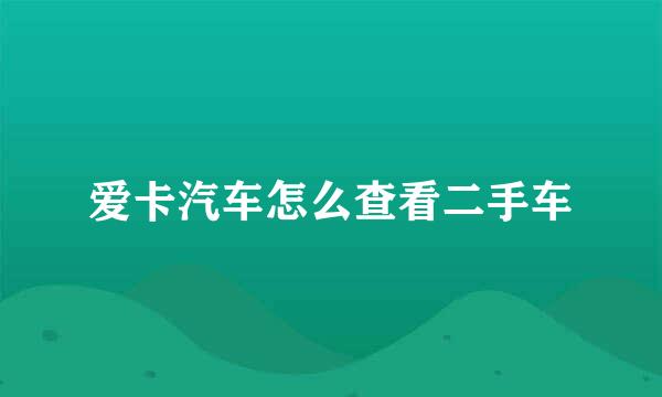 爱卡汽车怎么查看二手车