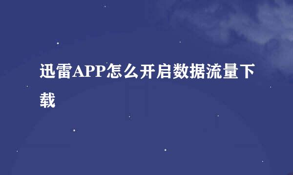 迅雷APP怎么开启数据流量下载