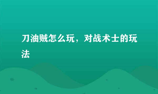 刀油贼怎么玩，对战术士的玩法