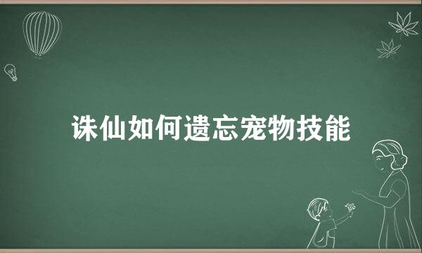 诛仙如何遗忘宠物技能
