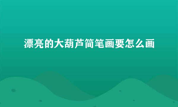 漂亮的大葫芦简笔画要怎么画