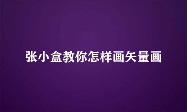 张小盒教你怎样画矢量画