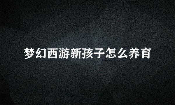 梦幻西游新孩子怎么养育