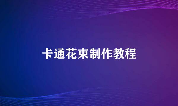 卡通花束制作教程