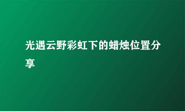 光遇云野彩虹下的蜡烛位置分享