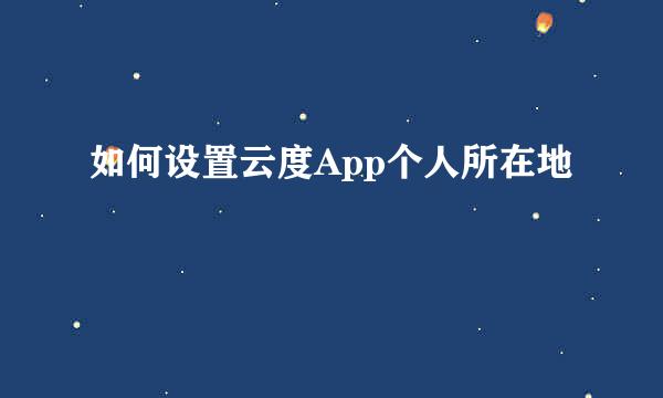 如何设置云度App个人所在地
