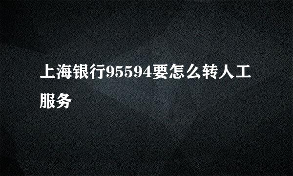 上海银行95594要怎么转人工服务