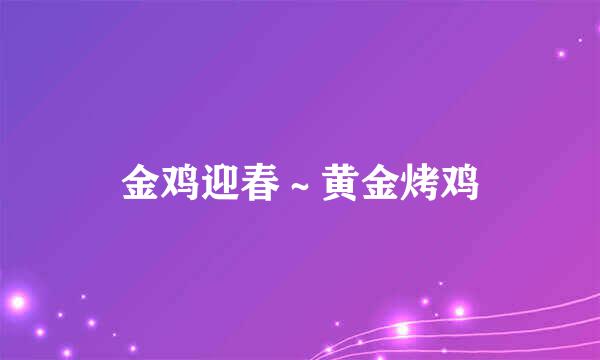 金鸡迎春～黄金烤鸡