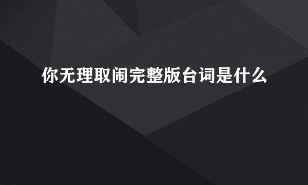 你无理取闹完整版台词是什么