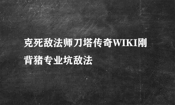 克死敌法师刀塔传奇WIKI刚背猪专业坑敌法