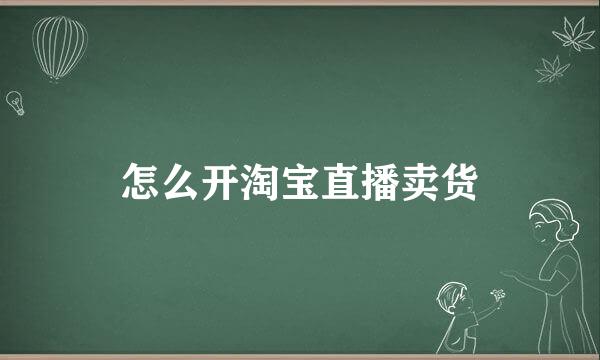 怎么开淘宝直播卖货