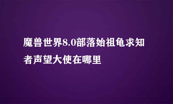 魔兽世界8.0部落始祖龟求知者声望大使在哪里