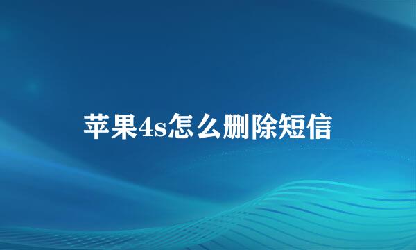 苹果4s怎么删除短信