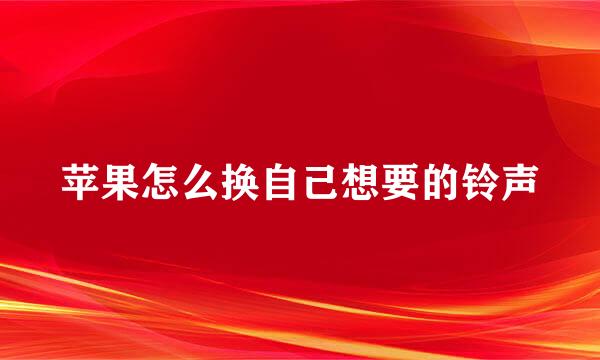 苹果怎么换自己想要的铃声