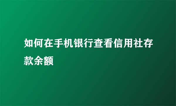如何在手机银行查看信用社存款余额