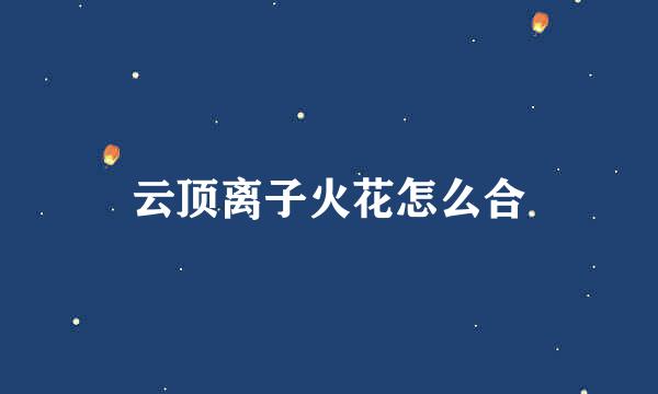 云顶离子火花怎么合