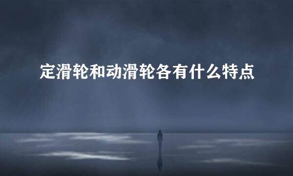 定滑轮和动滑轮各有什么特点