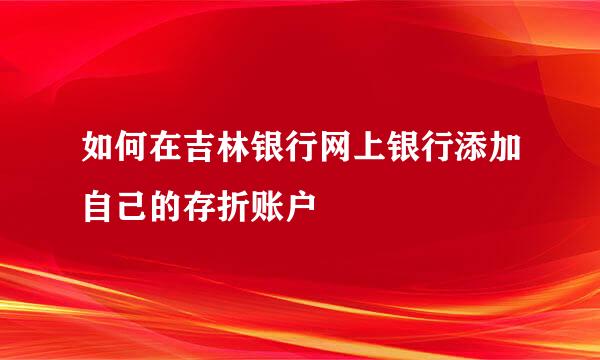 如何在吉林银行网上银行添加自己的存折账户