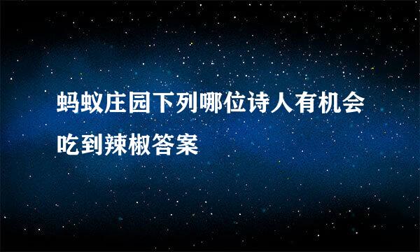 蚂蚁庄园下列哪位诗人有机会吃到辣椒答案