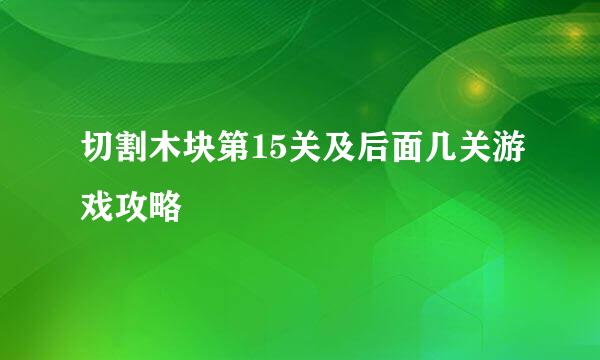 切割木块第15关及后面几关游戏攻略