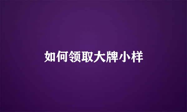 如何领取大牌小样
