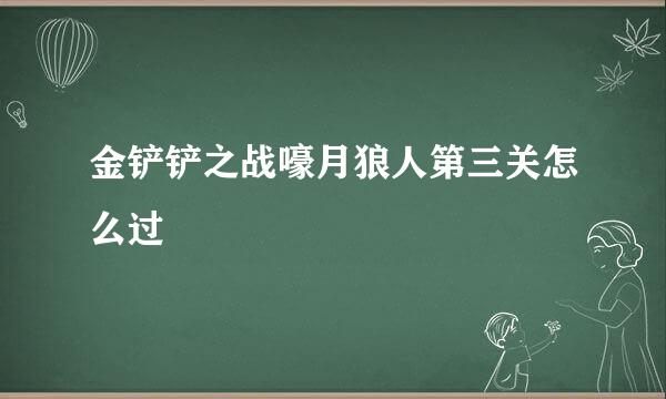 金铲铲之战嚎月狼人第三关怎么过