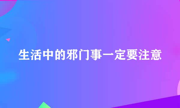 生活中的邪门事一定要注意