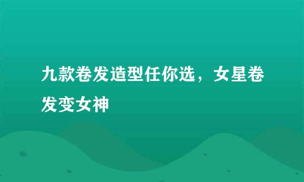 九款卷发造型任你选，女星卷发变女神