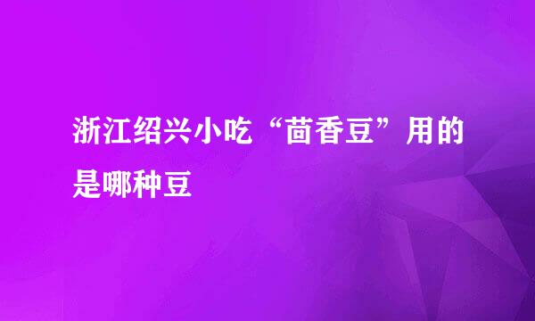 浙江绍兴小吃“茴香豆”用的是哪种豆