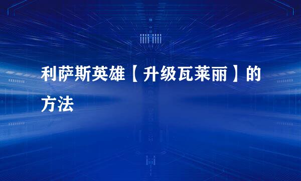 利萨斯英雄【升级瓦莱丽】的方法