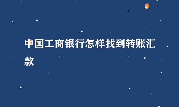 中国工商银行怎样找到转账汇款