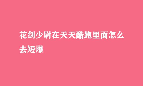 花剑少尉在天天酷跑里面怎么去短爆