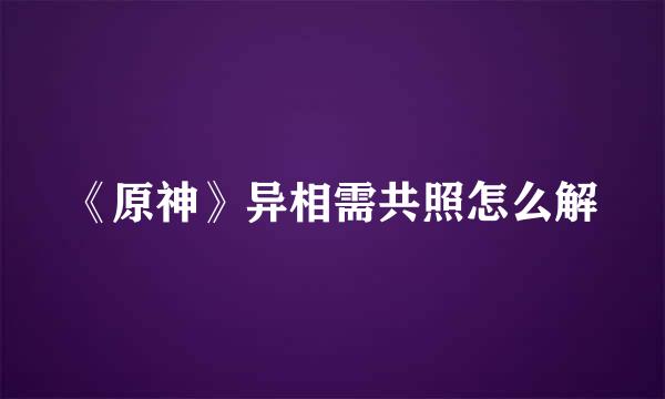 《原神》异相需共照怎么解