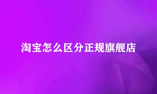 淘宝怎么区分正规旗舰店