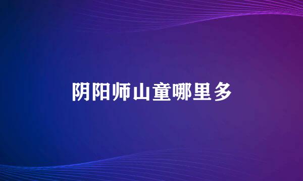 阴阳师山童哪里多
