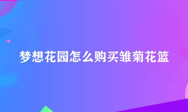 梦想花园怎么购买雏菊花篮
