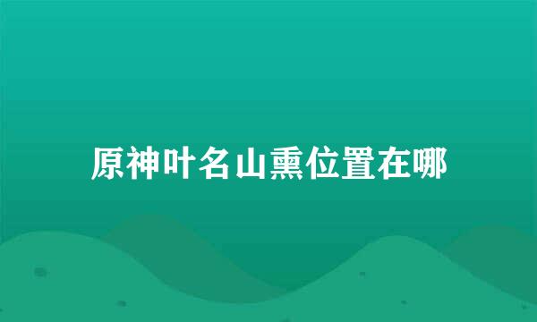 原神叶名山熏位置在哪