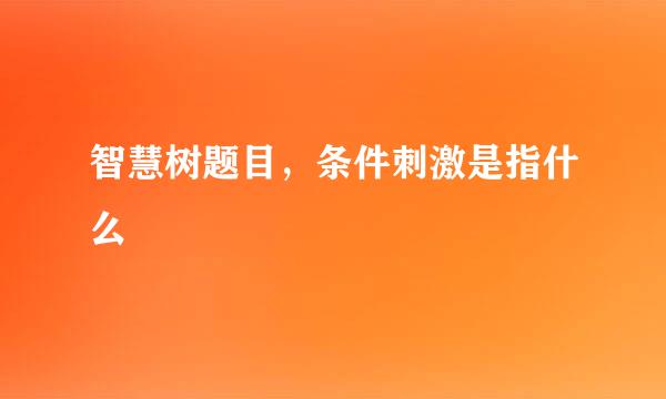 智慧树题目，条件刺激是指什么