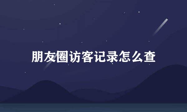 朋友圈访客记录怎么查