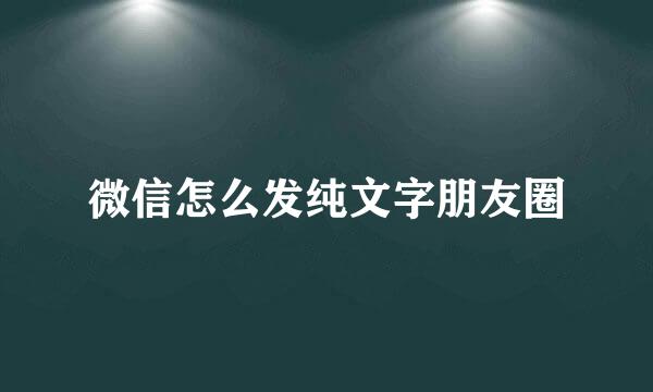 微信怎么发纯文字朋友圈