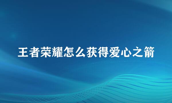 王者荣耀怎么获得爱心之箭